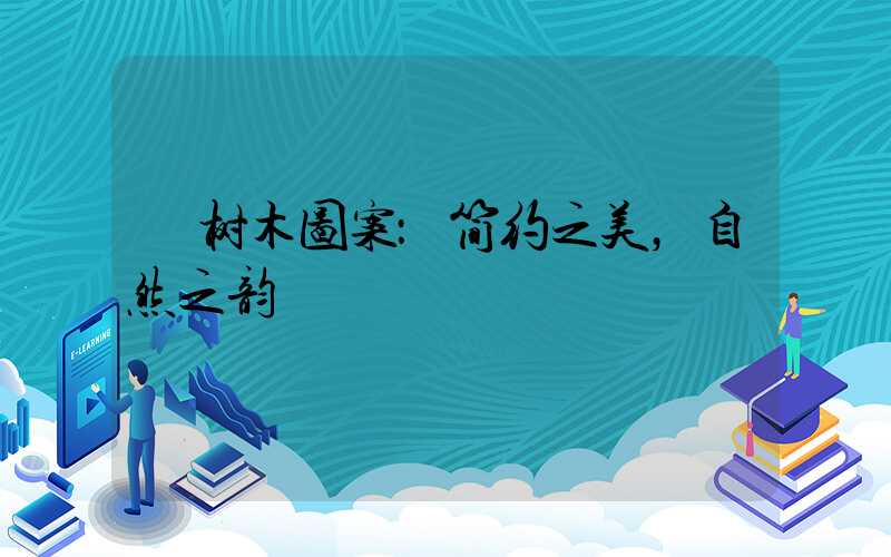  树木图案：简约之美，自然之韵
